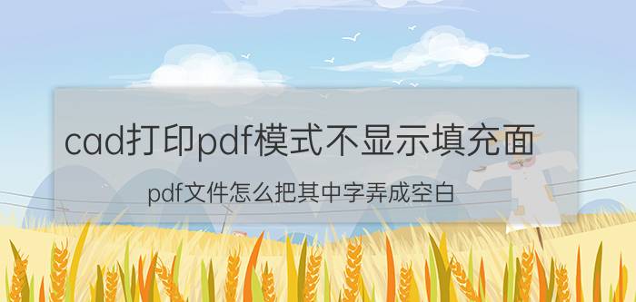 cad打印pdf模式不显示填充面 pdf文件怎么把其中字弄成空白？